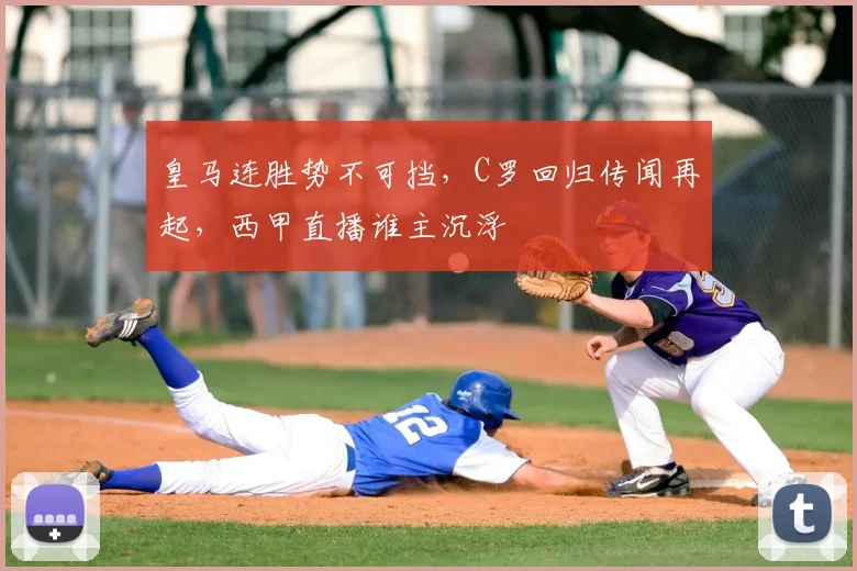 皇马连胜势不可挡,C罗回归传闻再起,西甲直播谁主沉浮
