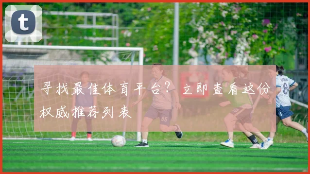 寻找最佳体育平台？立即查看这份权威推荐列表