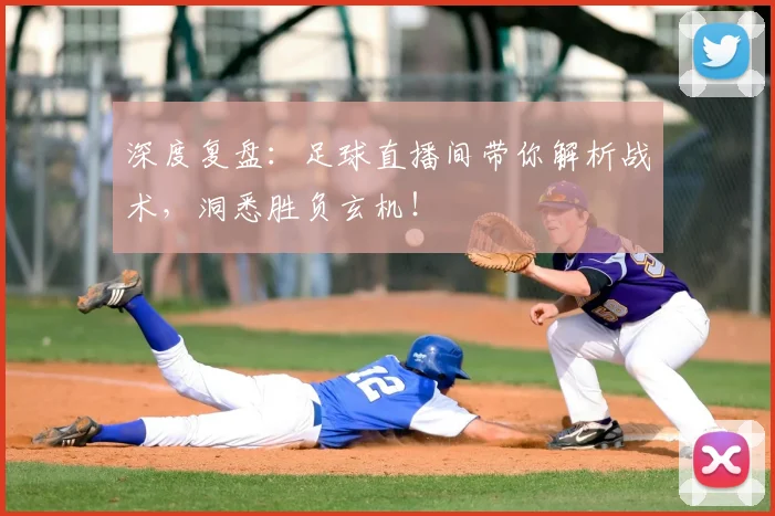 深度复盘：足球直播间带你解析战术，洞悉胜负玄机！