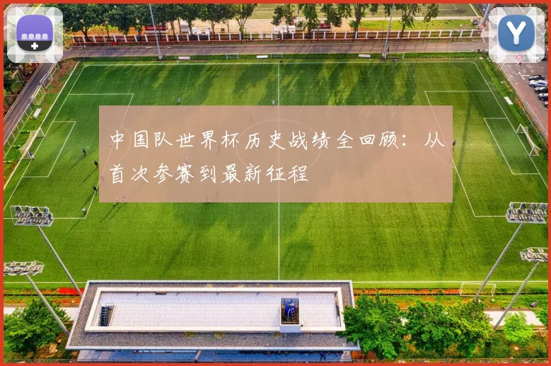 中国队世界杯历史战绩全回顾：从首次参赛到最新征程