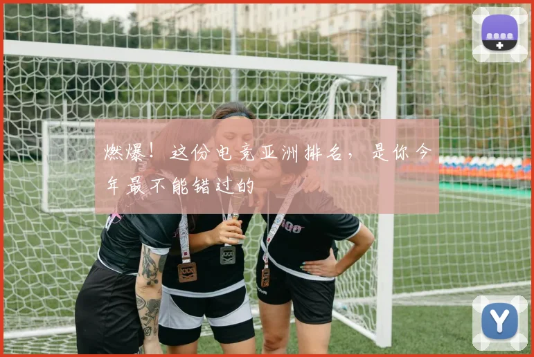 燃爆！这份电竞亚洲排名，是你今年最不能错过的