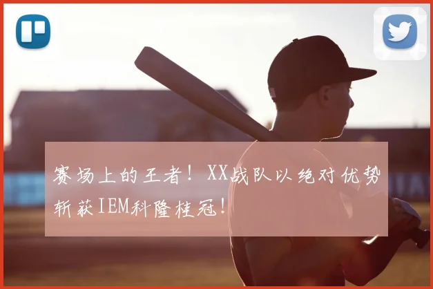 赛场上的王者!XX战队以绝对优势斩获IEM科隆桂冠!