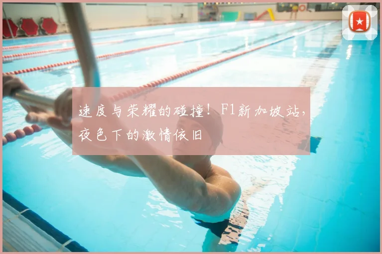 速度与荣耀的碰撞！F1新加坡站，夜色下的激情依旧