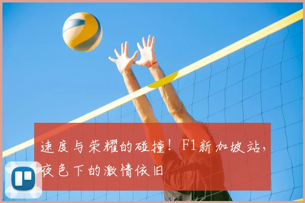 速度与荣耀的碰撞！F1新加坡站，夜色下的激情依旧