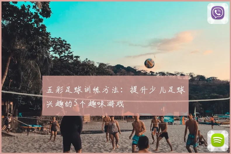 五彩足球训练方法:提升少儿足球兴趣的5个趣味游戏