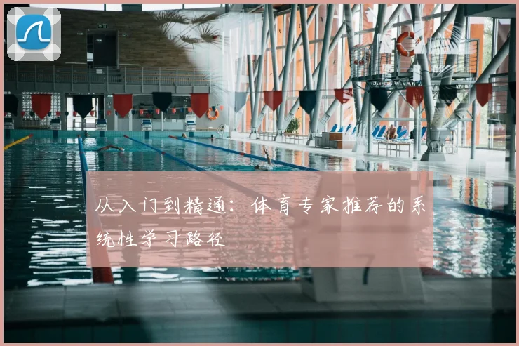 从入门到精通:体育专家推荐的系统性学习路径
