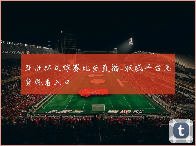 亚洲杯足球赛比分直播_权威平台免费观看入口