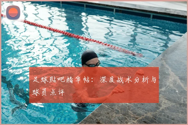 足球贴吧精华帖：深度战术分析与球员点评