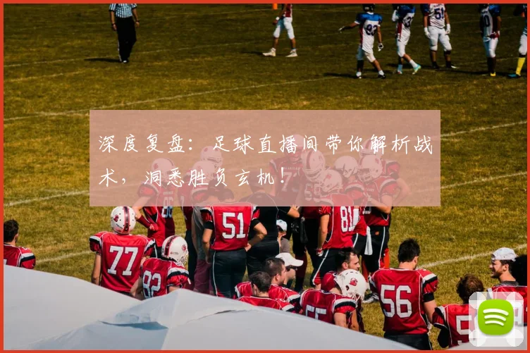 深度复盘:足球直播间带你解析战术,洞悉胜负玄机!