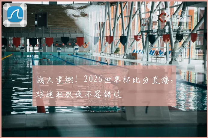 战火重燃!2026世界杯比分直播,球迷狂欢夜不容错过