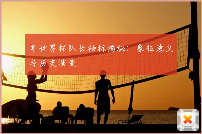 年世界杯队长袖标揭秘:象征意义与历史演变