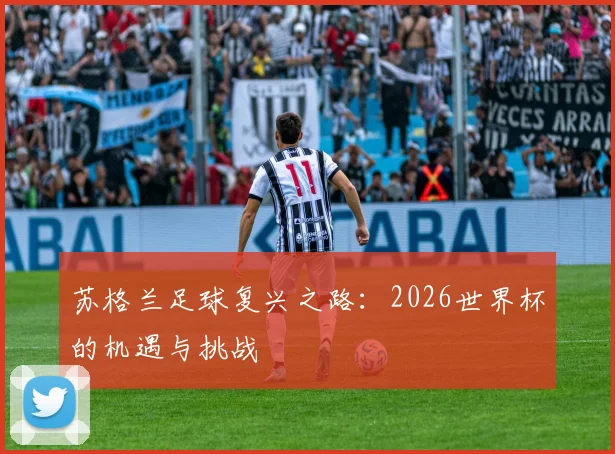 苏格兰足球复兴之路：2026世界杯的机遇与挑战
