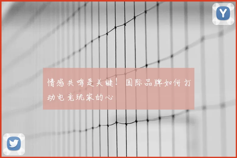 情感共鸣是关键！国际品牌如何打动电竞玩家的心