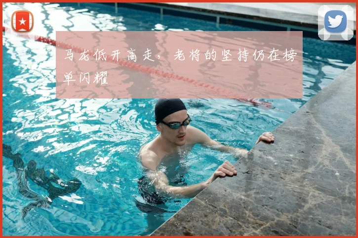 马龙低开高走，老将的坚持仍在榜单闪耀