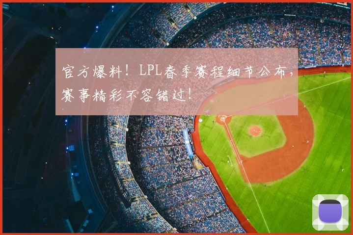 官方爆料!LPL春季赛程细节公布,赛事精彩不容错过!