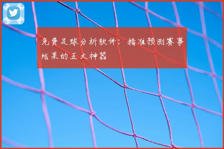 免费足球分析软件:精准预测赛事结果的五大神器