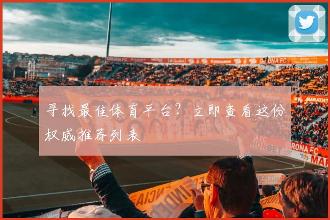寻找最佳体育平台?立即查看这份权威推荐列表