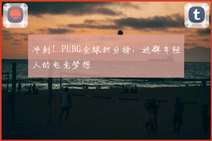 冲刺！PUBG全球积分榜，这群年轻人的电竞梦想