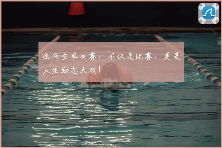 法网女单决赛,不仅是比赛,更是人生励志大戏!