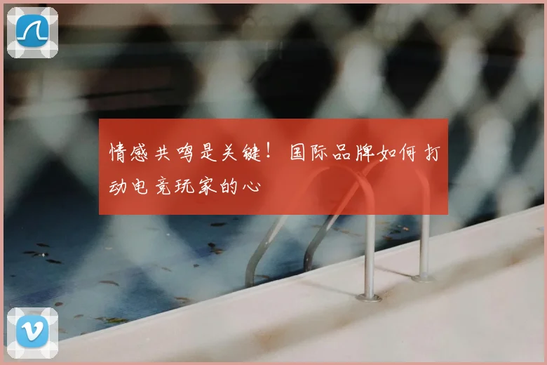 情感共鸣是关键!国际品牌如何打动电竞玩家的心